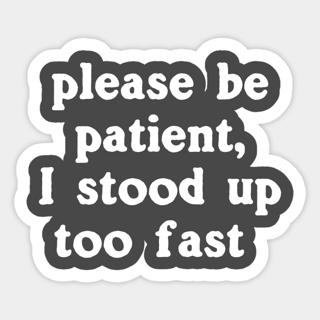Please Be Patient, I Stood Up Too Fast Sticker by dumbshirts